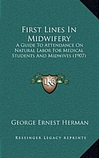 First Lines in Midwifery: A Guide to Attendance on Natural Labor for Medical Students and Midwives (1907) (Hardcover)