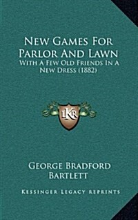 New Games for Parlor and Lawn: With a Few Old Friends in a New Dress (1882) (Hardcover)