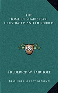 The Home of Shakespeare Illustrated and Described (Hardcover)