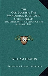 The Old Soldier; The Wandering Lover and Other Poems: Together with a Sketch of the Authors Life (Hardcover)