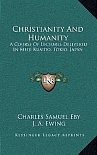 Christianity and Humanity: A Course of Lectures Delivered in Meiji Kuaido, Tokio, Japan (Hardcover)