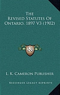 The Revised Statutes of Ontario, 1897 V3 (1902) (Hardcover)