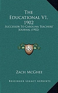 The Educational V1, 1902: Successor to Carolina Teachers Journal (1902) (Hardcover)