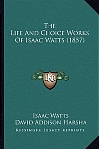 The Life and Choice Works of Isaac Watts (1857) (Hardcover)