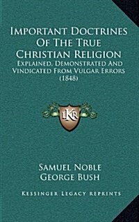 Important Doctrines of the True Christian Religion: Explained, Demonstrated and Vindicated from Vulgar Errors (1848) (Hardcover)