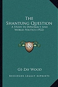 The Shantung Question: A Study in Diplomacy and World Politics (1922) (Hardcover)