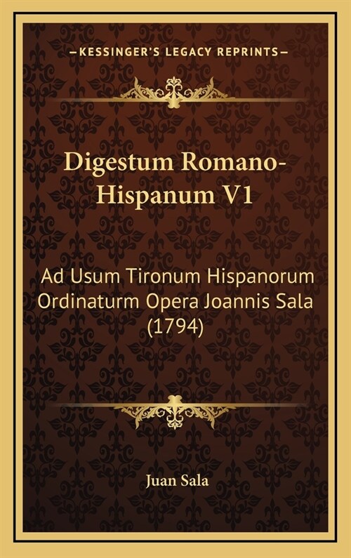 Digestum Romano-Hispanum V1: Ad Usum Tironum Hispanorum Ordinaturm Opera Joannis Sala (1794) (Hardcover)