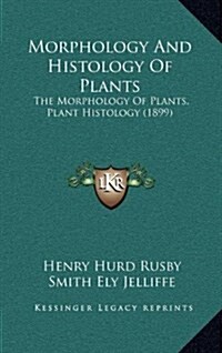 Morphology and Histology of Plants: The Morphology of Plants, Plant Histology (1899) (Hardcover)