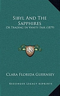 Sibyl and the Sapphires: Or Trading in Vanity Fair (1879) (Hardcover)
