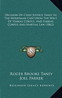 Decision of Chief Justice Taney in the Merryman Case Upon the Writ of Habeas Corpus, and Habeas Corpus and Martial Law (1862) (Hardcover)