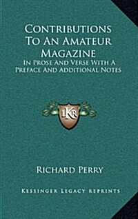 Contributions to an Amateur Magazine: In Prose and Verse with a Preface and Additional Notes (Hardcover)