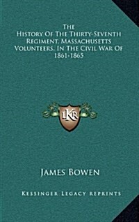 The History of the Thirty-Seventh Regiment, Massachusetts Volunteers, in the Civil War of 1861-1865 (Hardcover)