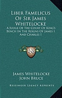 Liber Famelicus of Sir James Whitelocke: A Judge of the Court of Kings Bench in the Reigns of James I and Charles I (Hardcover)
