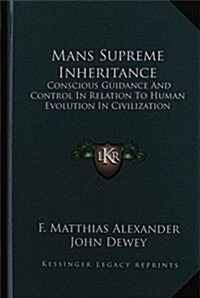 Mans Supreme Inheritance: Conscious Guidance and Control in Relation to Human Evolution in Civilization (Hardcover)
