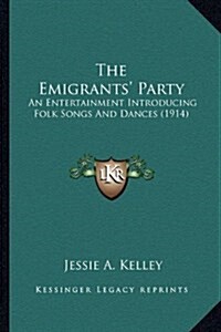 The Emigrants Party: An Entertainment Introducing Folk Songs and Dances (1914) (Hardcover)