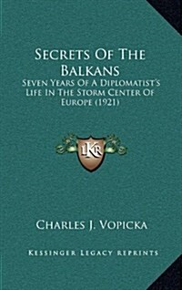 Secrets of the Balkans: Seven Years of a Diplomatists Life in the Storm Center of Europe (1921) (Hardcover)