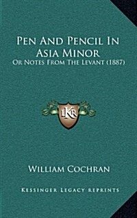 Pen and Pencil in Asia Minor: Or Notes from the Levant (1887) (Hardcover)