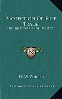 Protection or Free Trade: The Question of the Day (1890) (Hardcover)