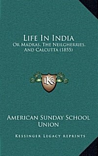 Life in India: Or Madras, the Neilgherries, and Calcutta (1855) (Hardcover)