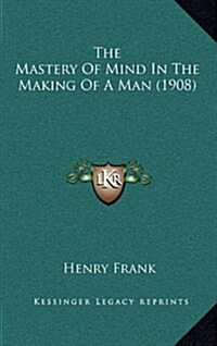 The Mastery of Mind in the Making of a Man (1908) (Hardcover)