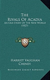 The Rivals of Acadia: An Old Story of the New World (1827) (Hardcover)