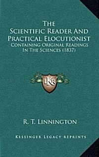 The Scientific Reader and Practical Elocutionist: Containing Original Readings in the Sciences (1837) (Hardcover)