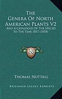 The Genera of North American Plants V2: And a Catalogue of the Species to the Year 1817 (1818) (Hardcover)
