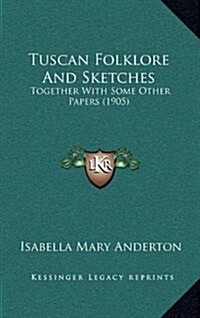 Tuscan Folklore and Sketches: Together with Some Other Papers (1905) (Hardcover)