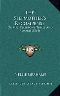 The Stepmothers Recompense: Or Mrs. Ellertons Trials and Reward (1864) (Hardcover)
