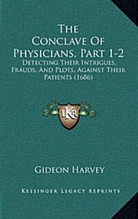 The Conclave of Physicians, Part 1-2: Detecting Their Intrigues, Frauds, and Plots, Against Their Patients (1686) (Hardcover)
