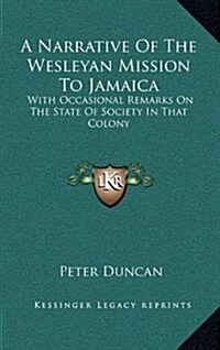 A Narrative of the Wesleyan Mission to Jamaica a Narrative of the Wesleyan Mission to Jamaica: With Occasional Remarks on the State of Society in That (Hardcover)