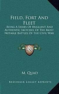 Field, Fort and Fleet: Being a Series of Brilliant and Authentic Sketches of the Most Notable Battles of the Civil War (Hardcover)