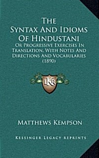 The Syntax and Idioms of Hindustani: Or Progressive Exercises in Translation, with Notes and Directions and Vocabularies (1890) (Hardcover)