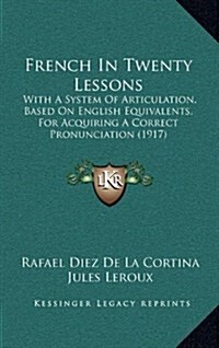 French in Twenty Lessons: With a System of Articulation, Based on English Equivalents, for Acquiring a Correct Pronunciation (1917) (Hardcover)