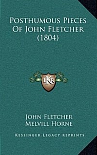 Posthumous Pieces of John Fletcher (1804) (Hardcover)