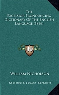 The Excelsior Pronouncing Dictionary of the English Language (1876) (Hardcover)