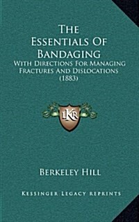 The Essentials of Bandaging: With Directions for Managing Fractures and Dislocations (1883) (Hardcover)