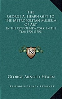 The George A. Hearn Gift to the Metropolitan Museum of Art: In the City of New York, in the Year 1906 (1906) (Hardcover)