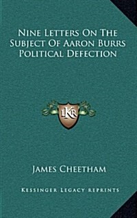 Nine Letters on the Subject of Aaron Burrs Political Defection (Hardcover)