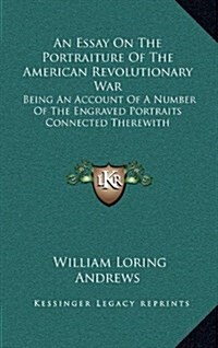 An Essay on the Portraiture of the American Revolutionary War: Being an Account of a Number of the Engraved Portraits Connected Therewith (Hardcover)