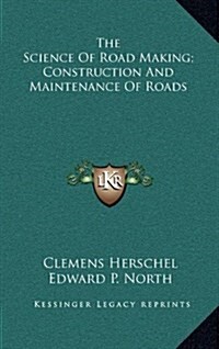 The Science of Road Making; Construction and Maintenance of Roads (Hardcover)