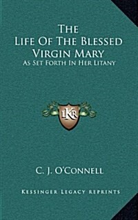 The Life of the Blessed Virgin Mary: As Set Forth in Her Litany (Hardcover)