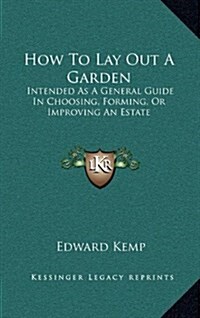 How to Lay Out a Garden: Intended as a General Guide in Choosing, Forming, or Improving an Estate (Hardcover)