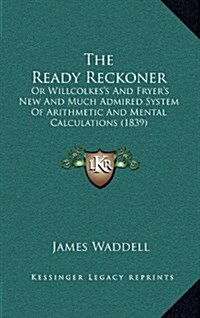 The Ready Reckoner: Or Willcolkess and Fryers New and Much Admired System of Arithmetic and Mental Calculations (1839) (Hardcover)