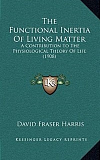 The Functional Inertia of Living Matter: A Contribution to the Physiological Theory of Life (1908) (Hardcover)