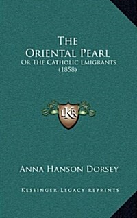 The Oriental Pearl: Or the Catholic Emigrants (1858) (Hardcover)