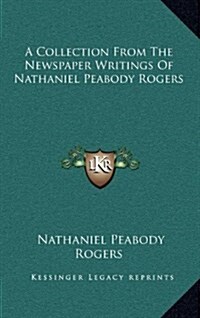 A Collection from the Newspaper Writings of Nathaniel Peabody Rogers (Hardcover)