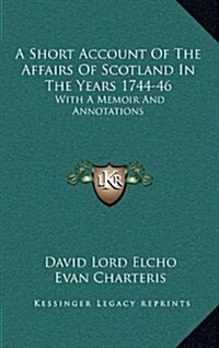 A Short Account of the Affairs of Scotland in the Years 1744-46: With a Memoir and Annotations (Hardcover)