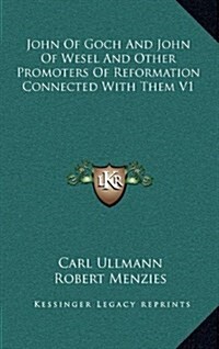John of Goch and John of Wesel and Other Promoters of Reformation Connected with Them V1 (Hardcover)