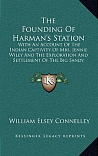 The Founding of Harmans Station: With an Account of the Indian Captivity of Mrs. Jennie Wiley and the Exploration and Settlement of the Big Sandy Val (Hardcover)